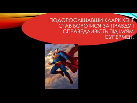 ПОДОРОСЛІШАВШИ КЛАРК КЕНТ СТАВ БОРОТИСЯ ЗА ПРАВДУ І СПРАВЕДЛИВІСТЬ ПІД ІМ'ЯМ СУПЕРМЕН.