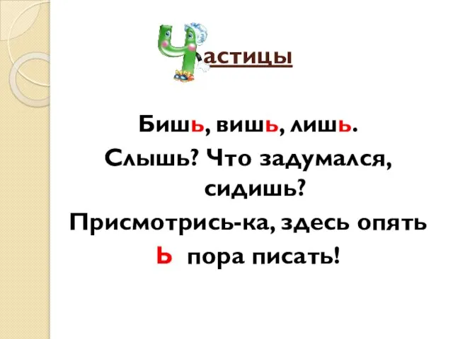 астицы Бишь, вишь, лишь. Слышь? Что задумался, сидишь? Присмотрись-ка, здесь опять Ь пора писать!