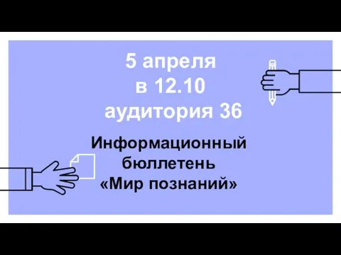 5 апреля в 12.10 аудитория 36 Информационный бюллетень «Мир познаний»