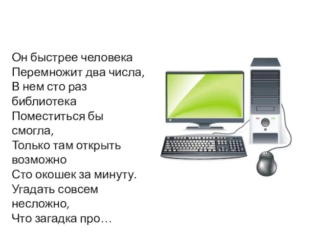 Он быстрее человека Перемножит два числа, В нем сто раз библиотека Поместиться