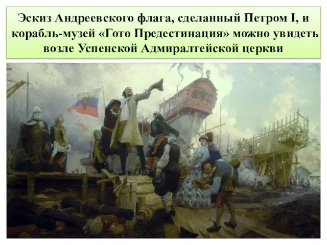 Эскиз Андреевского флага, сделанный Петром I, и корабль-музей «Гото Предестинация» можно увидеть возле Успенской Адмиралтейской церкви