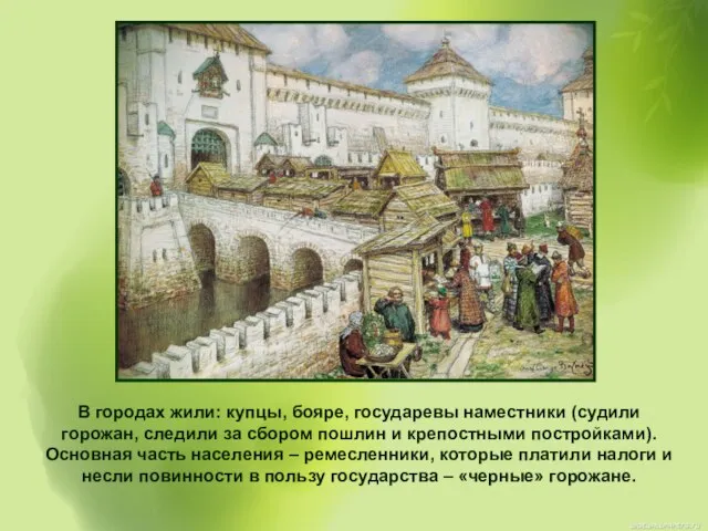 В городах жили: купцы, бояре, государевы наместники (судили горожан, следили за сбором