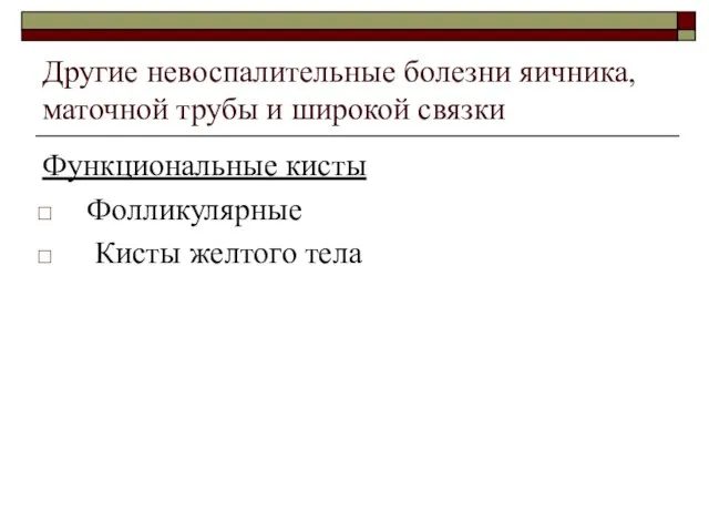 Другие невоспалительные болезни яичника, маточной трубы и широкой связки Функциональные кисты Фолликулярные Кисты желтого тела