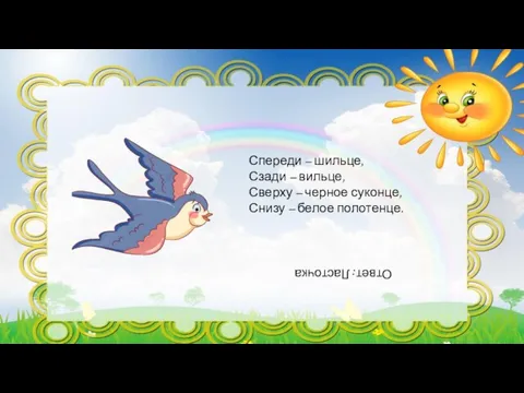 Спереди – шильце, Сзади – вильце, Сверху – черное суконце, Снизу – белое полотенце. Ответ: Ласточка