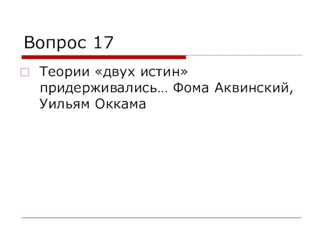 Вопрос 17 Теории «двух истин» придерживались… Фома Аквинский, Уильям Оккама