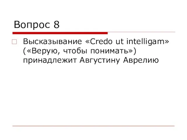 Вопрос 8 Высказывание «Credo ut intelligam» («Верую, чтобы понимать») принадлежит Августину Аврелию