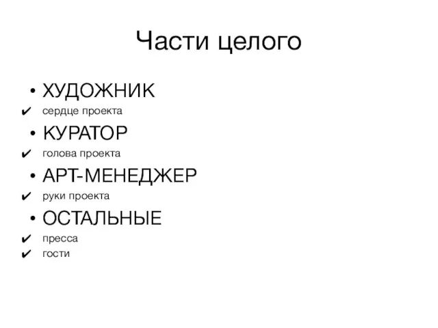 Части целого ХУДОЖНИК сердце проекта КУРАТОР голова проекта АРТ-МЕНЕДЖЕР руки проекта ОСТАЛЬНЫЕ пресса гости