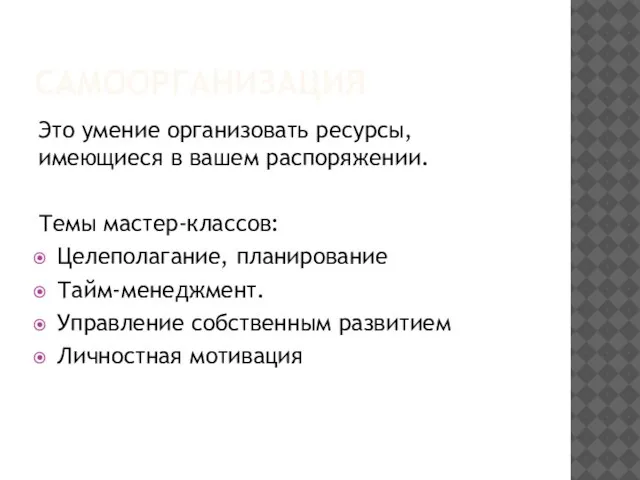 САМООРГАНИЗАЦИЯ Это умение организовать ресурсы, имеющиеся в вашем распоряжении. Темы мастер-классов: Целеполагание,