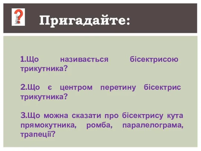 1.Що називається бісектрисою трикутника? 2.Що є центром перетину бісектрис трикутника? 3.Що можна