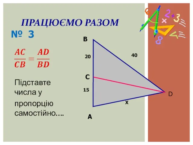 Підставте числа у пропорцію самостійно…. ПРАЦЮЄМО РАЗОМ A В D 40 20