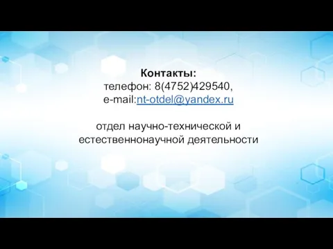 Контакты: телефон: 8(4752)429540, e-mail:nt-otdel@yandex.ru отдел научно-технической и естественнонаучной деятельности