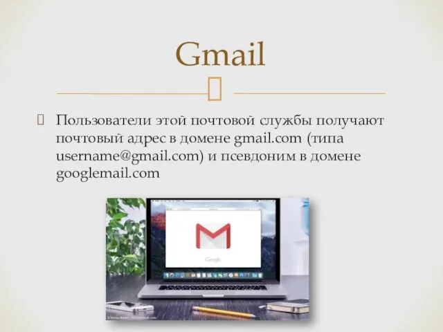Пользователи этой почтовой службы получают почтовый адрес в домене gmail.com (типа username@gmail.com)