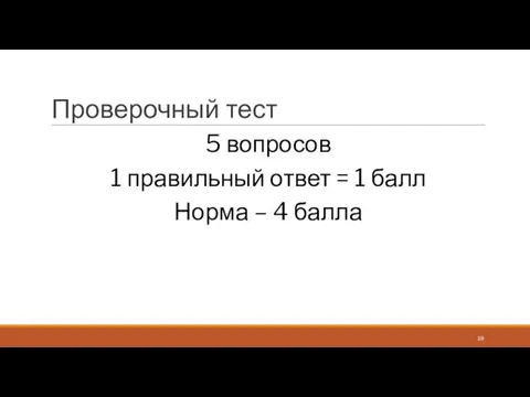 Проверочный тест 5 вопросов 1 правильный ответ = 1 балл Норма – 4 балла