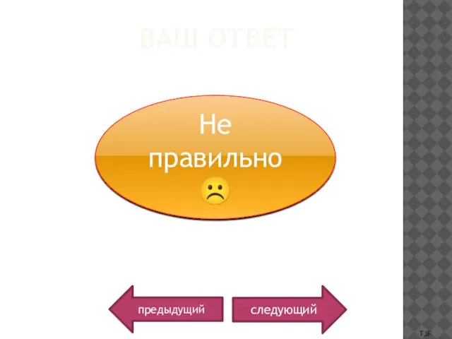 ВАШ ОТВЕТ следующий Не правильно ☹ предыдущий TJF