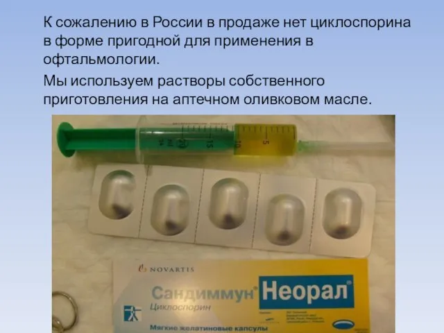 К сожалению в России в продаже нет циклоспорина в форме пригодной для