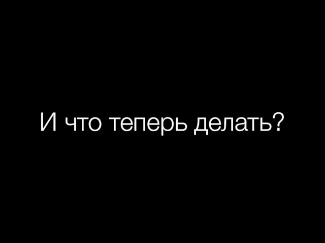 И что теперь делать?