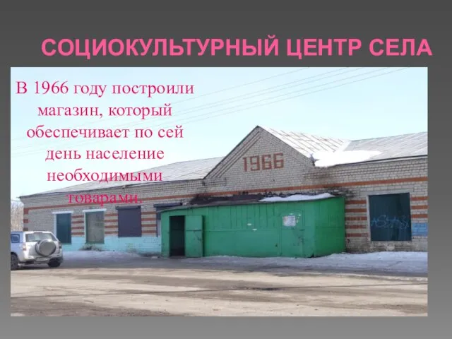 СОЦИОКУЛЬТУРНЫЙ ЦЕНТР СЕЛА В 1966 году построили магазин, который обеспечивает по сей день население необходимыми товарами.