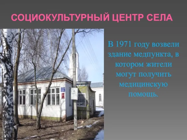 СОЦИОКУЛЬТУРНЫЙ ЦЕНТР СЕЛА В 1971 году возвели здание медпункта, в котором жители могут получить медицинскую помощь.