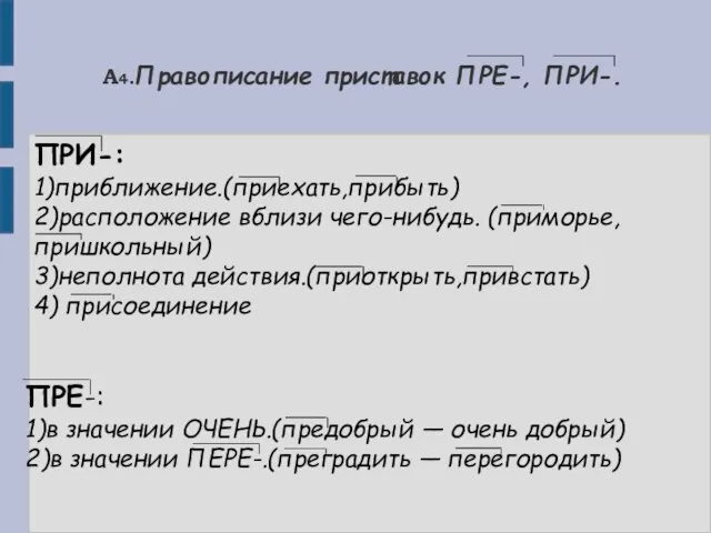 А4.Правописание приставок ПРЕ-, ПРИ-. ПРИ-: 1)приближение.(приехать,прибыть) 2)расположение вблизи чего-нибудь. (приморье, пришкольный) 3)неполнота