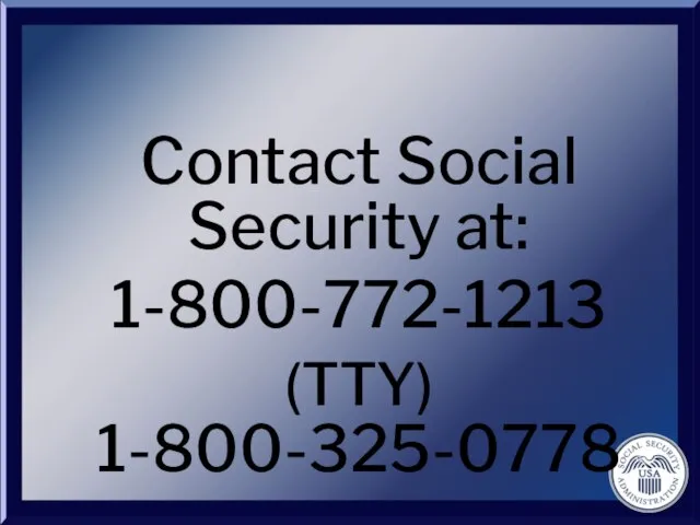 Contact Social Security at: 1-800-772-1213 (TTY) 1-800-325-0778
