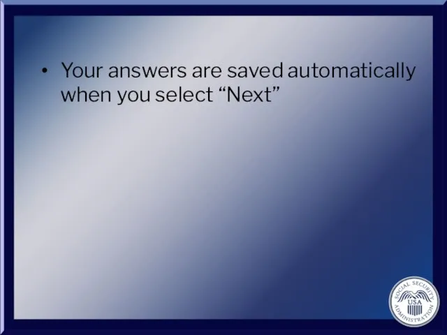 Your answers are saved automatically when you select “Next”