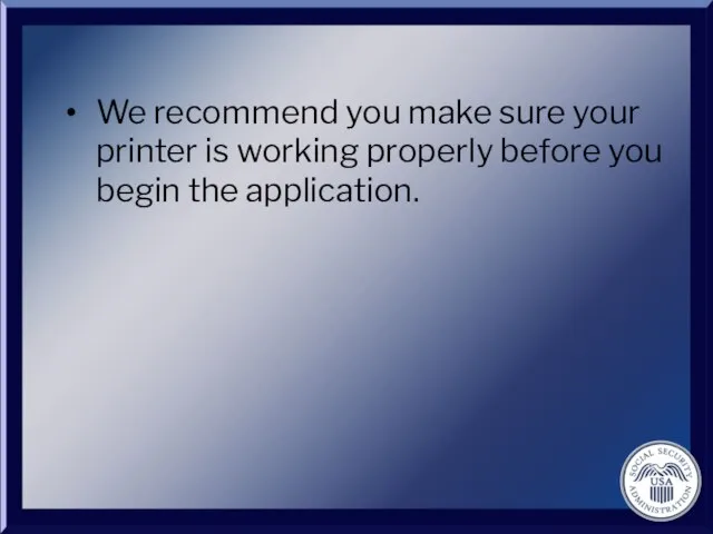 We recommend you make sure your printer is working properly before you begin the application.