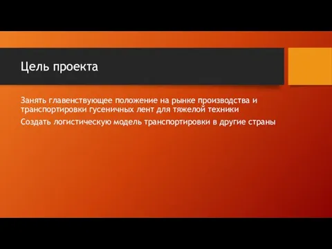 Цель проекта Занять главенствующее положение на рынке производства и транспортировки гусеничных лент