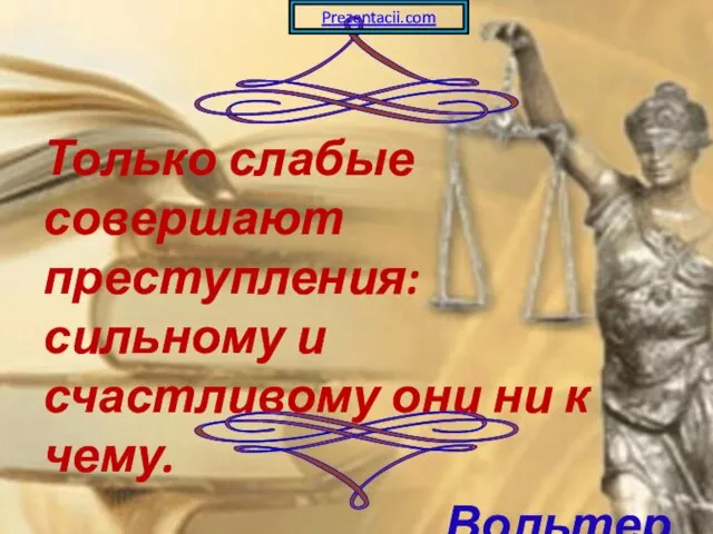 Только слабые совершают преступления: сильному и счастливому они ни к чему. Вольтер Prezentacii.com