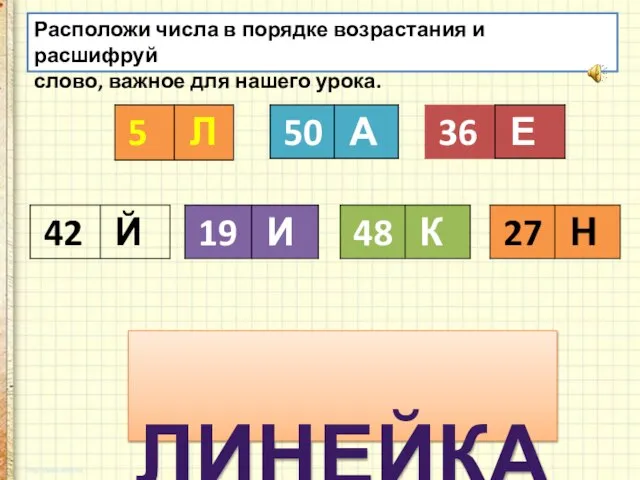 Расположи числа в порядке возрастания и расшифруй слово, важное для нашего урока. ЛИНЕЙКА