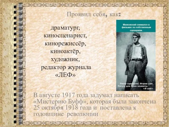 Проявил себя, как: драматург, киносценарист, кинорежиссёр, киноактёр, художник, редактор журнала «ЛЕФ» В