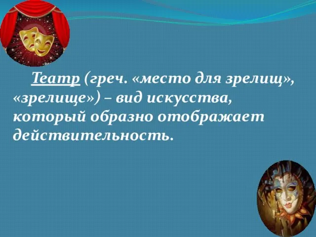 Театр (греч. «место для зрелищ», «зрелище») – вид искусства, который образно отображает действительность.