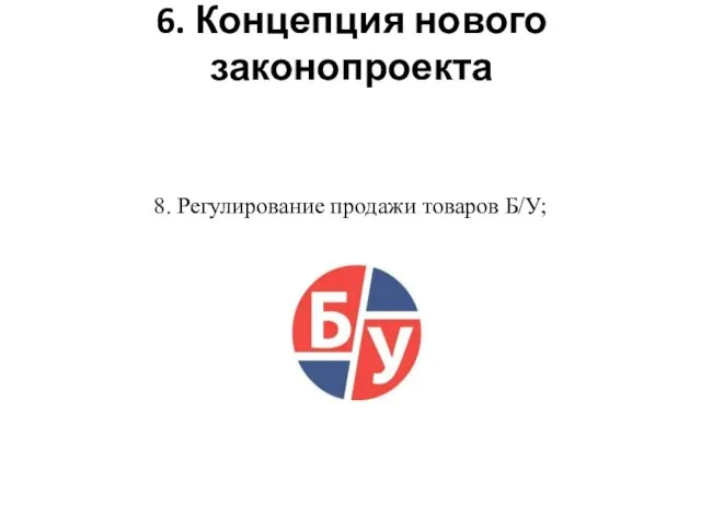 6. Концепция нового законопроекта 8. Регулирование продажи товаров Б/У;