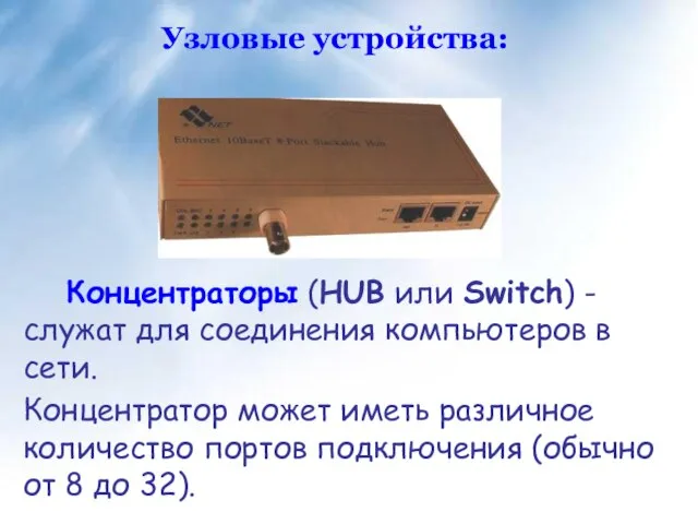 Концентраторы (HUB или Switch) - служат для соединения компьютеров в сети. Концентратор