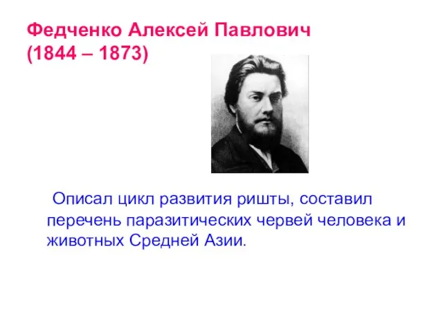 Федченко Алексей Павлович (1844 – 1873) Описал цикл развития ришты, составил перечень