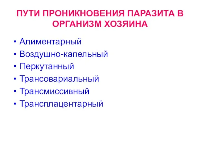 ПУТИ ПРОНИКНОВЕНИЯ ПАРАЗИТА В ОРГАНИЗМ ХОЗЯИНА Алиментарный Воздушно-капельный Перкутанный Трансовариальный Трансмиссивный Трансплацентарный