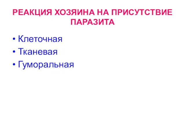 РЕАКЦИЯ ХОЗЯИНА НА ПРИСУТСТВИЕ ПАРАЗИТА Клеточная Тканевая Гуморальная