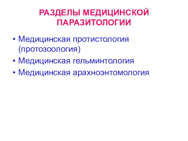 РАЗДЕЛЫ МЕДИЦИНСКОЙ ПАРАЗИТОЛОГИИ Медицинская протистология (протозоология) Медицинская гельминтология Медицинская арахноэнтомология