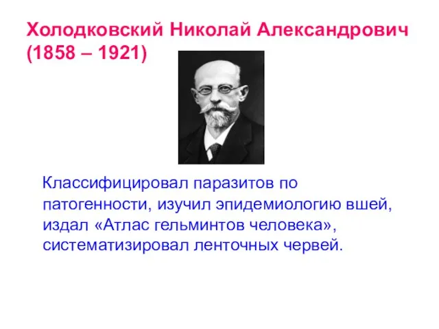 Холодковский Николай Александрович (1858 – 1921) Классифицировал паразитов по патогенности, изучил эпидемиологию