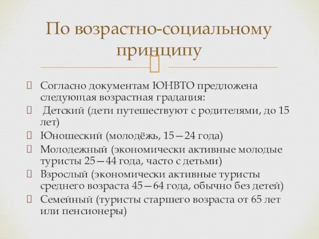 Согласно документам ЮНВТО предложена следующая возрастная градация: Детский (дети путешествуют с родителями,