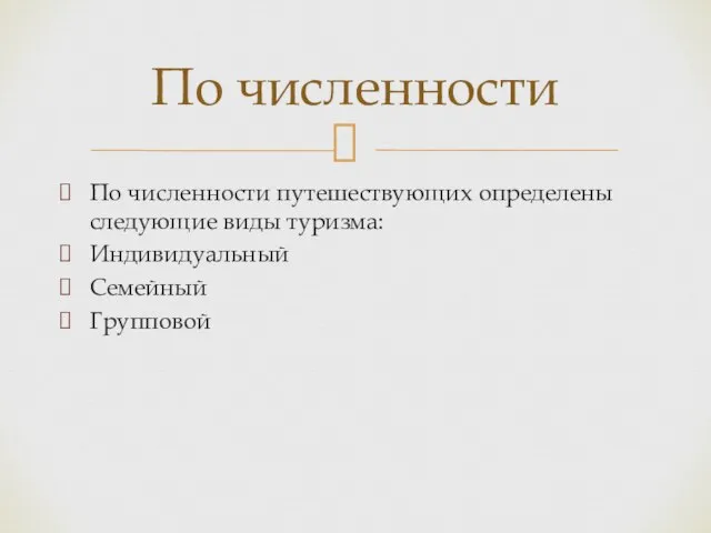 По численности путешествующих определены следующие виды туризма: Индивидуальный Семейный Групповой По численности