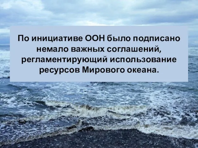 По инициативе ООН было подписано немало важных соглашений, регламентирующий использование ресурсов Мирового океана.