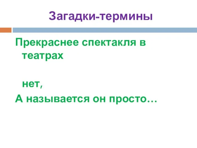 Загадки-термины Прекраснее спектакля в театрах нет, А называется он просто…