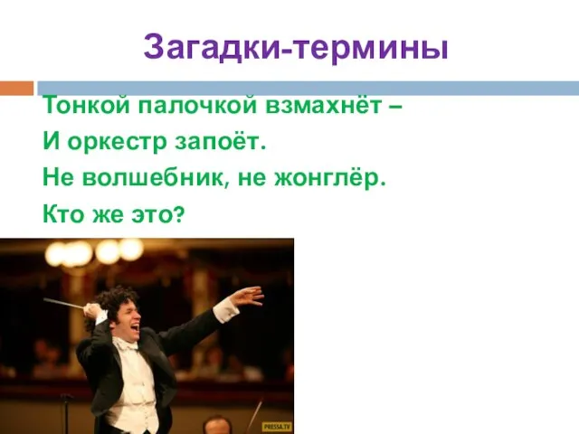 Загадки-термины Тонкой палочкой взмахнёт – И оркестр запоёт. Не волшебник, не жонглёр. Кто же это? Дирижёр