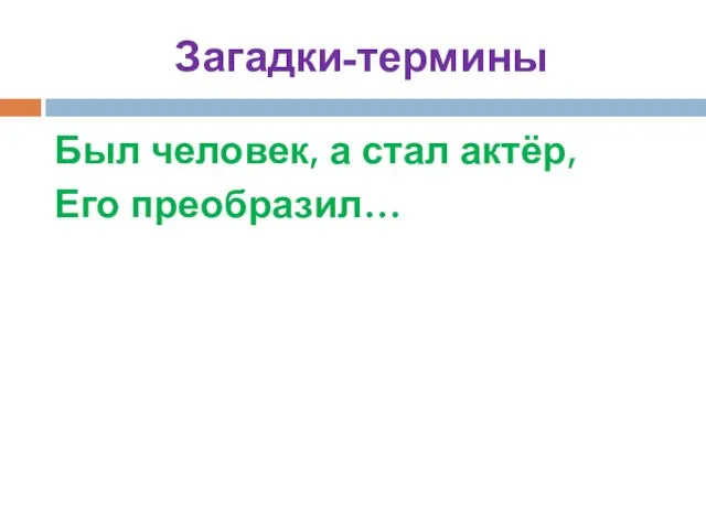 Загадки-термины Был человек, а стал актёр, Его преобразил…