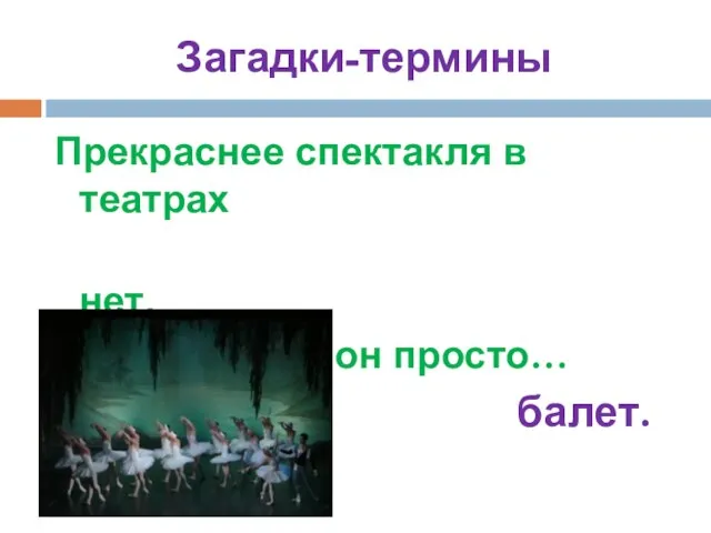 Загадки-термины Прекраснее спектакля в театрах нет, А называется он просто… балет.