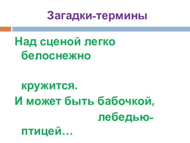 Загадки-термины Над сценой легко белоснежно кружится. И может быть бабочкой, лебедью-птицей…