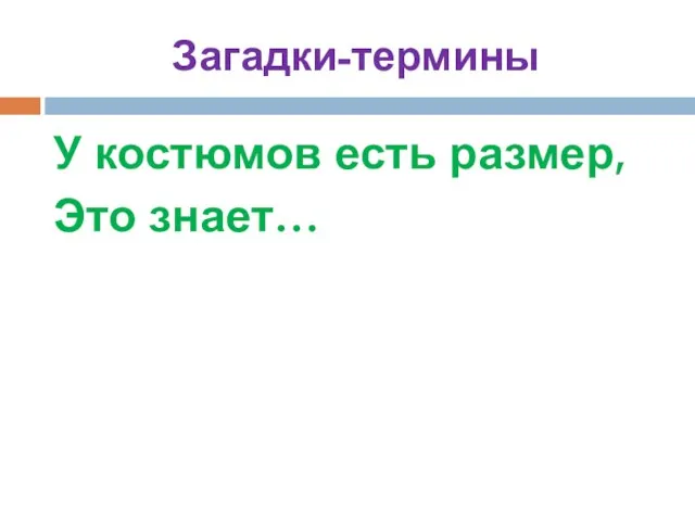 Загадки-термины У костюмов есть размер, Это знает…