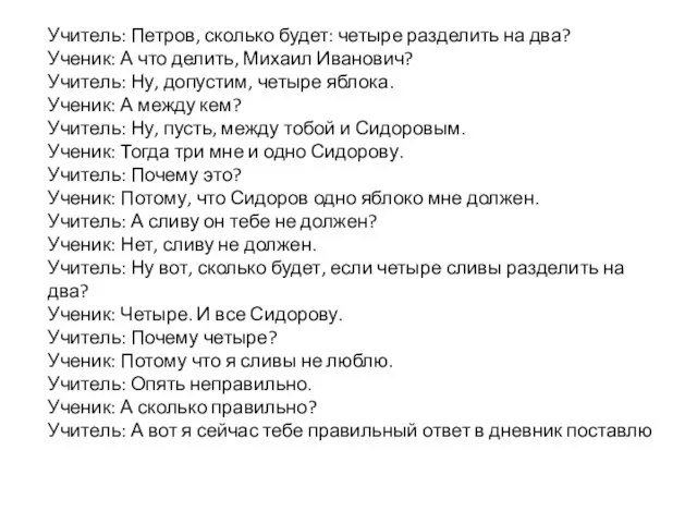 Учитель: Петров, сколько будет: четыре разделить на два? Ученик: А что делить,