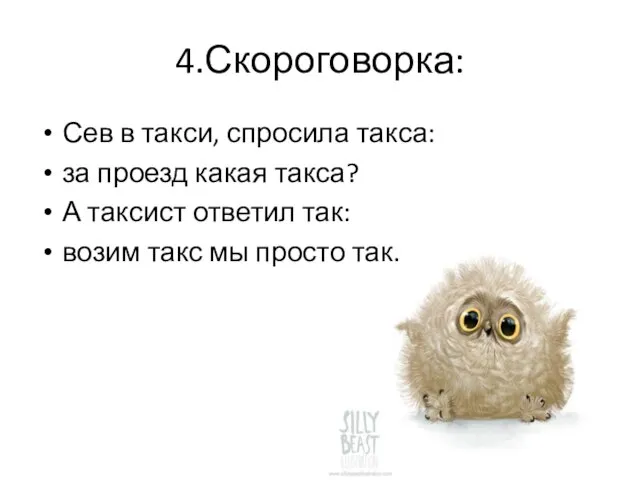 4.Скороговорка: Сев в такси, спросила такса: за проезд какая такса? А таксист