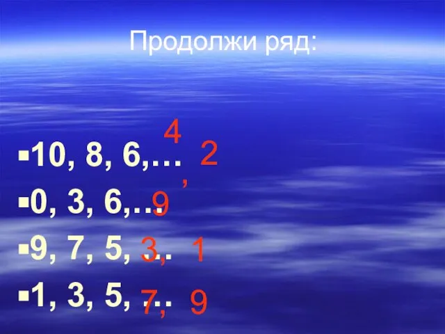 Продолжи ряд: 10, 8, 6,… 0, 3, 6,… 9, 7, 5, …